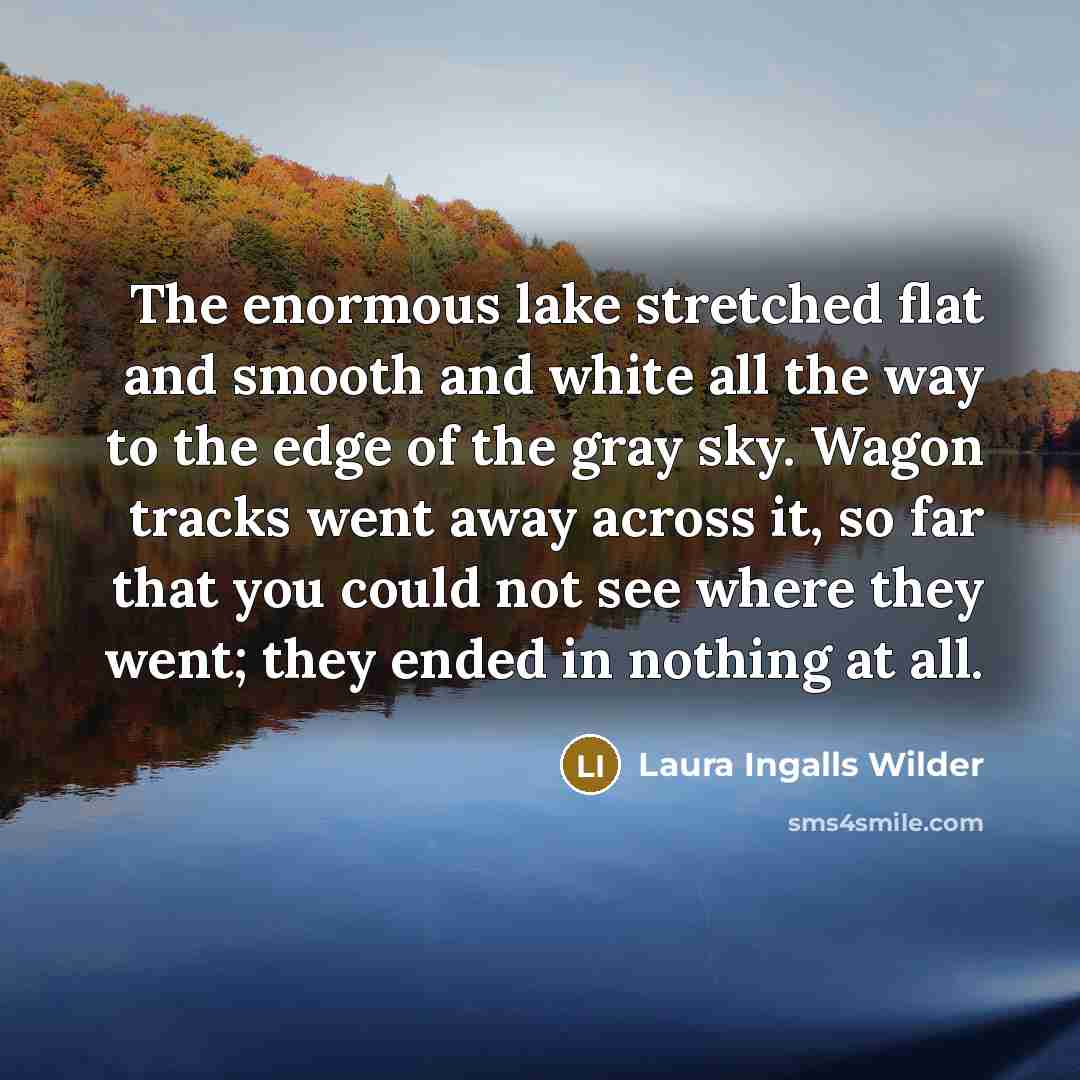 “The enormous lake stretched flat and smooth and white all…” quote by Laura Ingalls Wilder