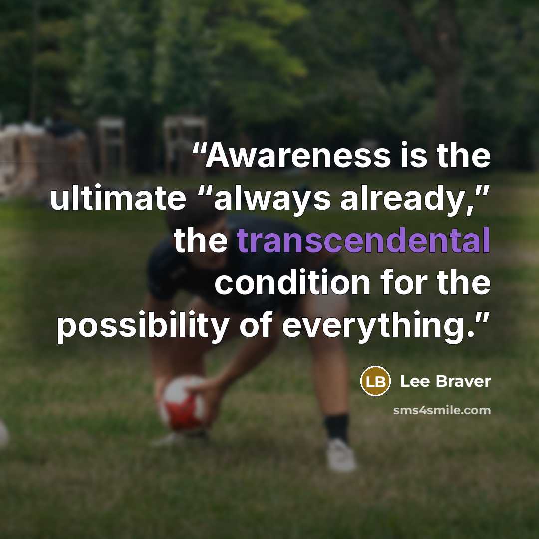 “Awareness is the ultimate “always already,” the transcendental condition for the possibility of everything.” quote by Lee Braver