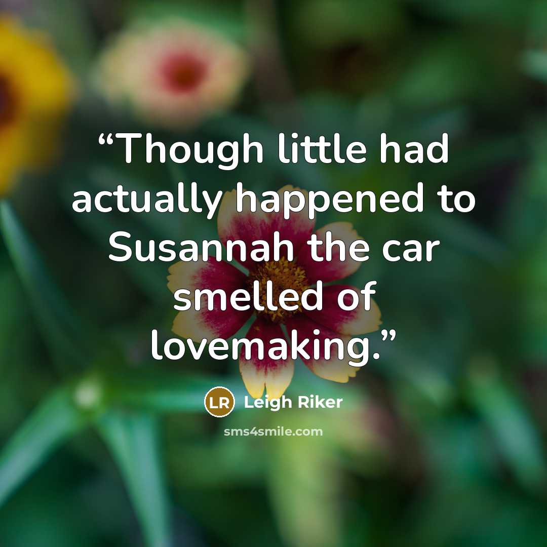 “Though little had actually happened to Susannah the car smelled of lovemaking.” quote by Leigh Riker
