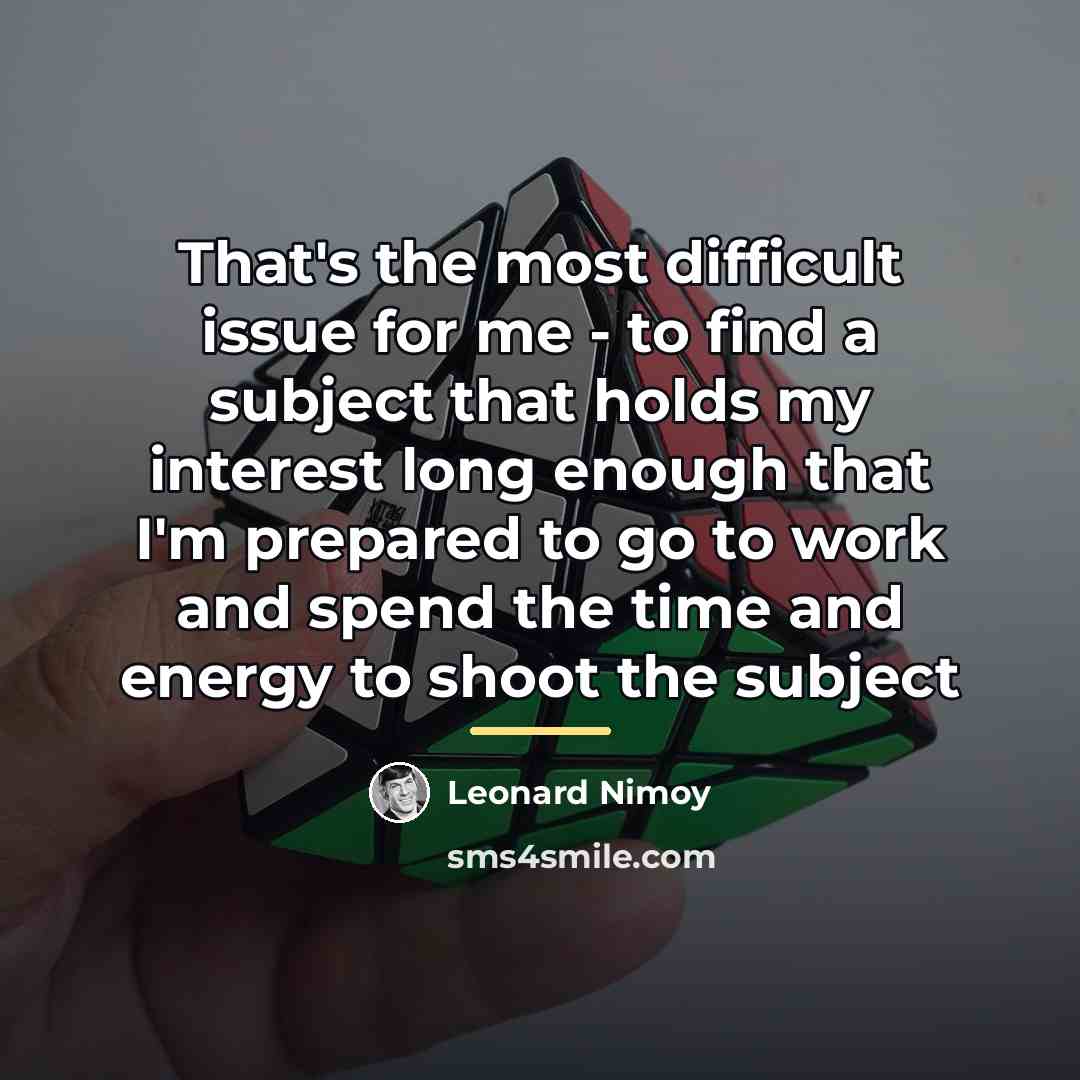 “That's the most difficult issue for me - to find…” quote by Leonard Nimoy