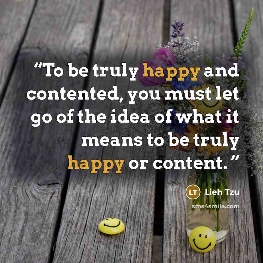 “To be truly happy and contented, you must let go of the idea of what it means to be truly happy or content.” quote by Lieh Tzu