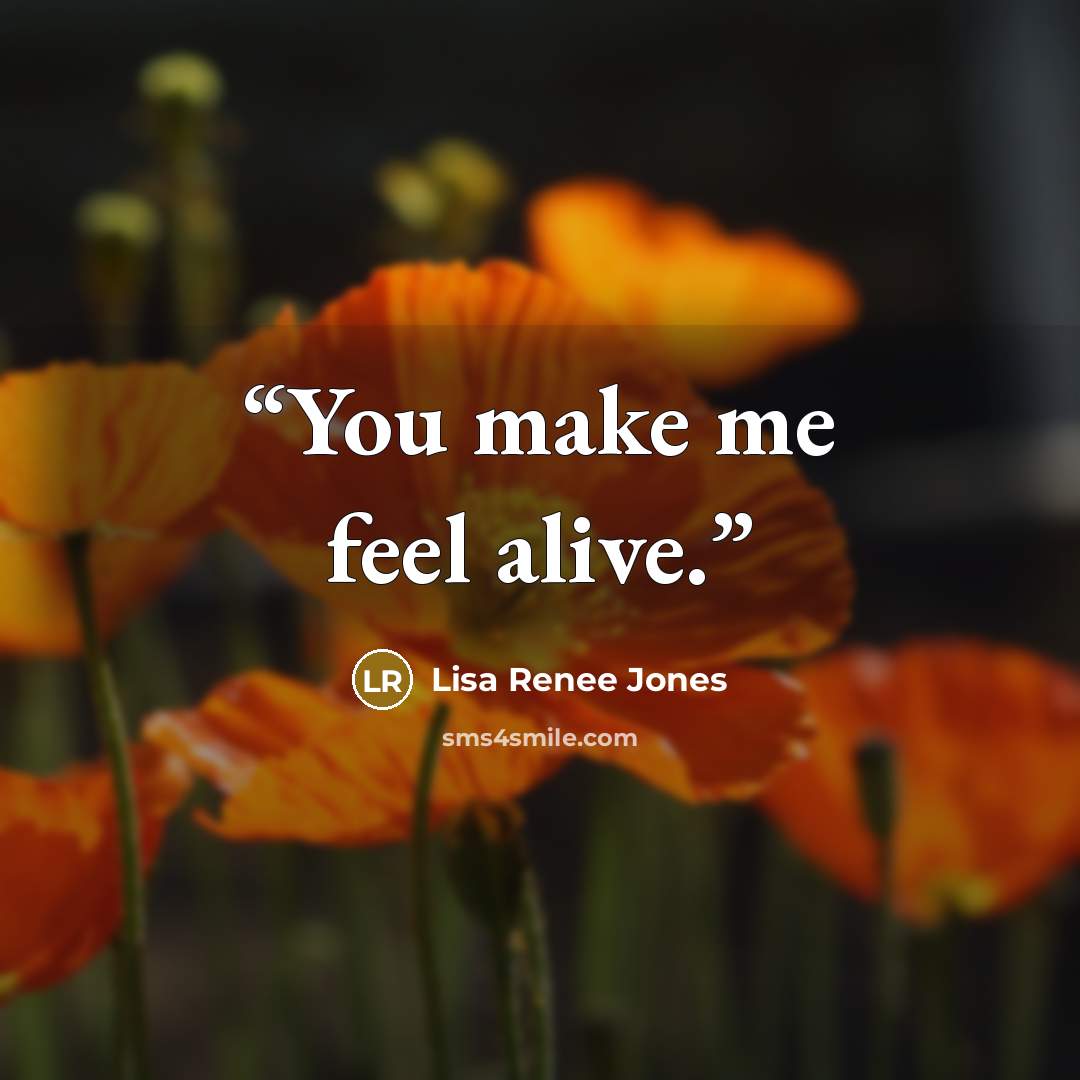 “You make me feel alive.” quote by Lisa Renee Jones