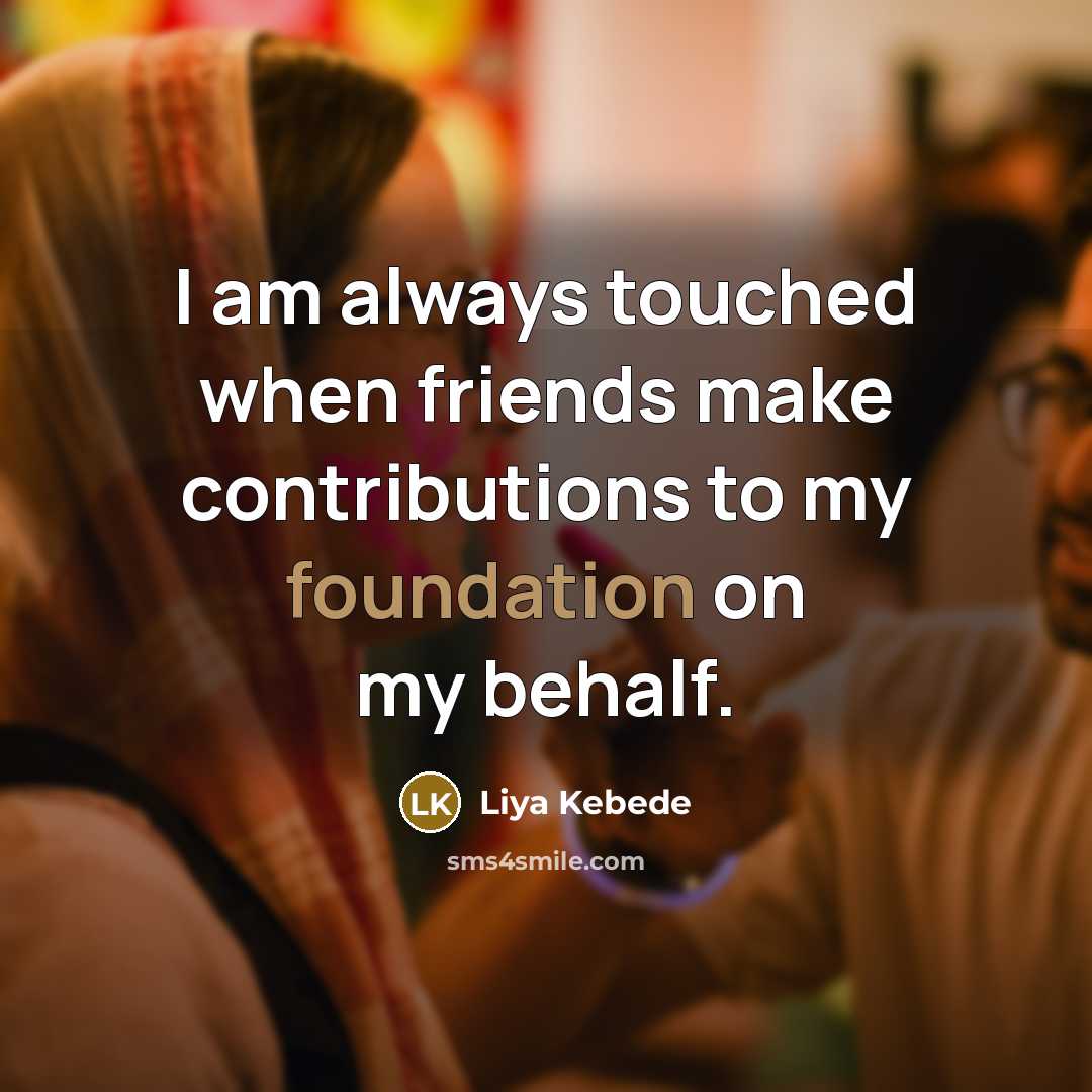 “I am always touched when friends make contributions to my…” quote by Liya Kebede