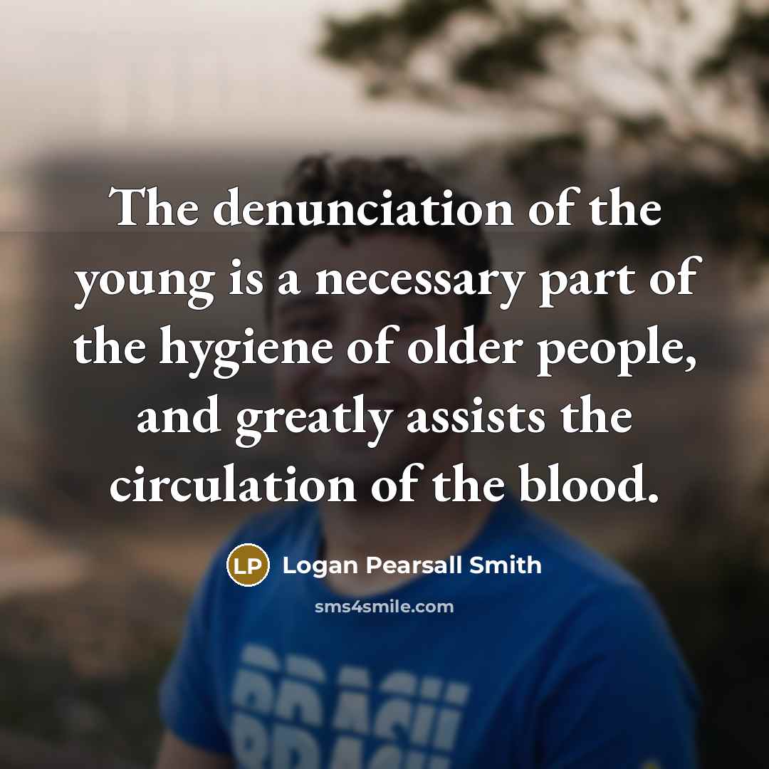 “The denunciation of the young is a necessary part of…” quote by Logan Pearsall Smith