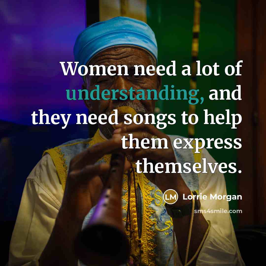 “Women need a lot of understanding, and they need songs…” quote by Lorrie Morgan