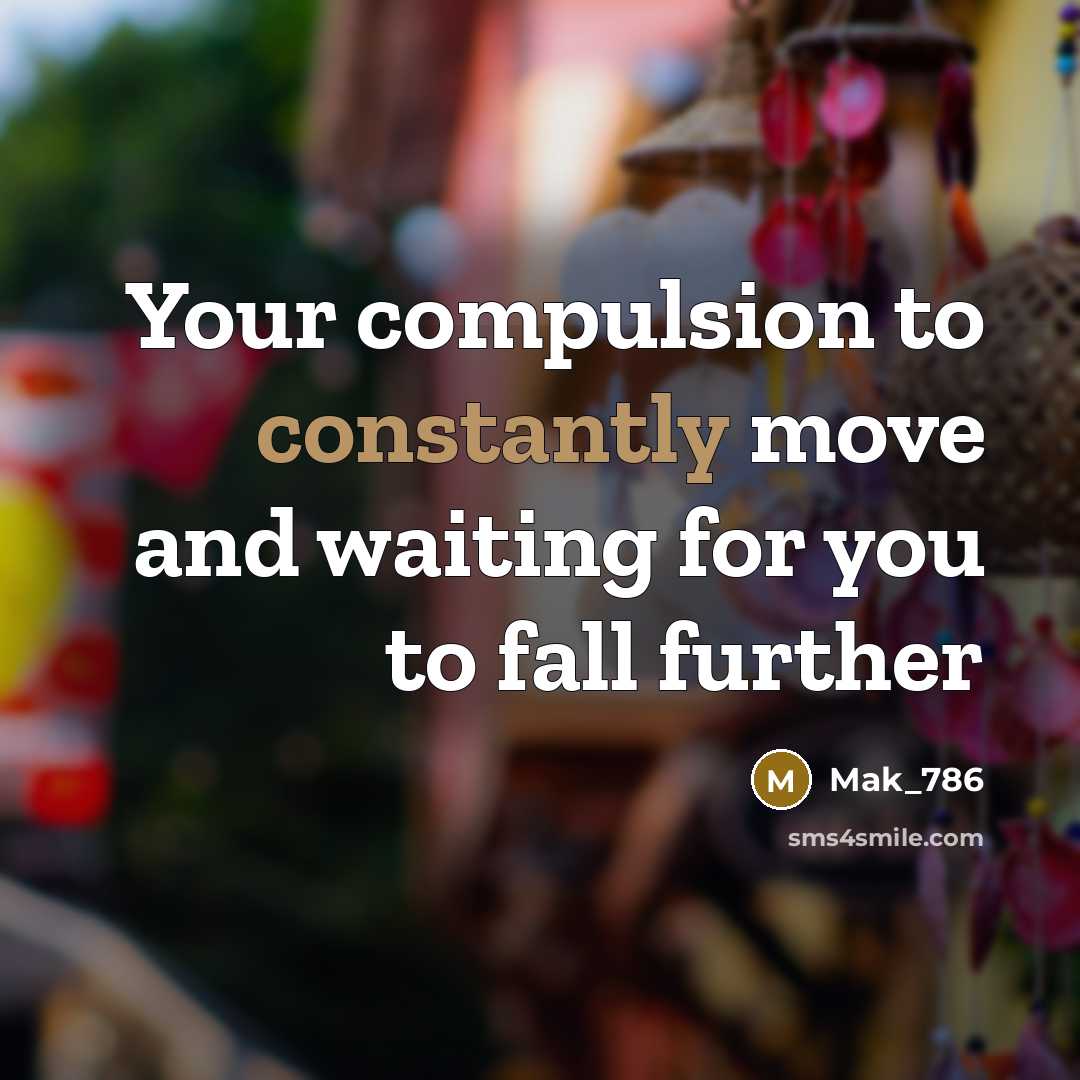 “Your compulsion to constantly move and waiting for you to fall further” quote by Mak_786