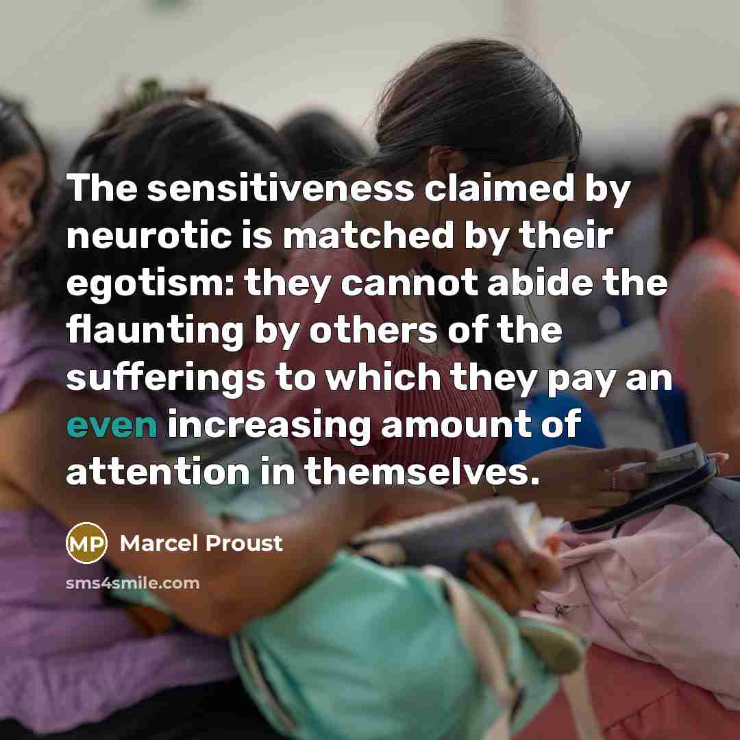 “The sensitiveness claimed by neurotic is matched by their egotism:…” quote by Marcel Proust