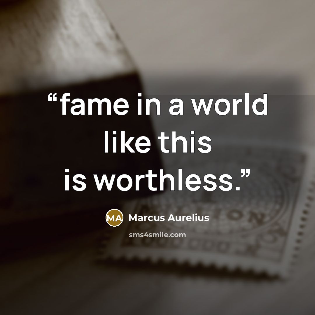 “fame in a world like this is worthless.” quote by Marcus Aurelius