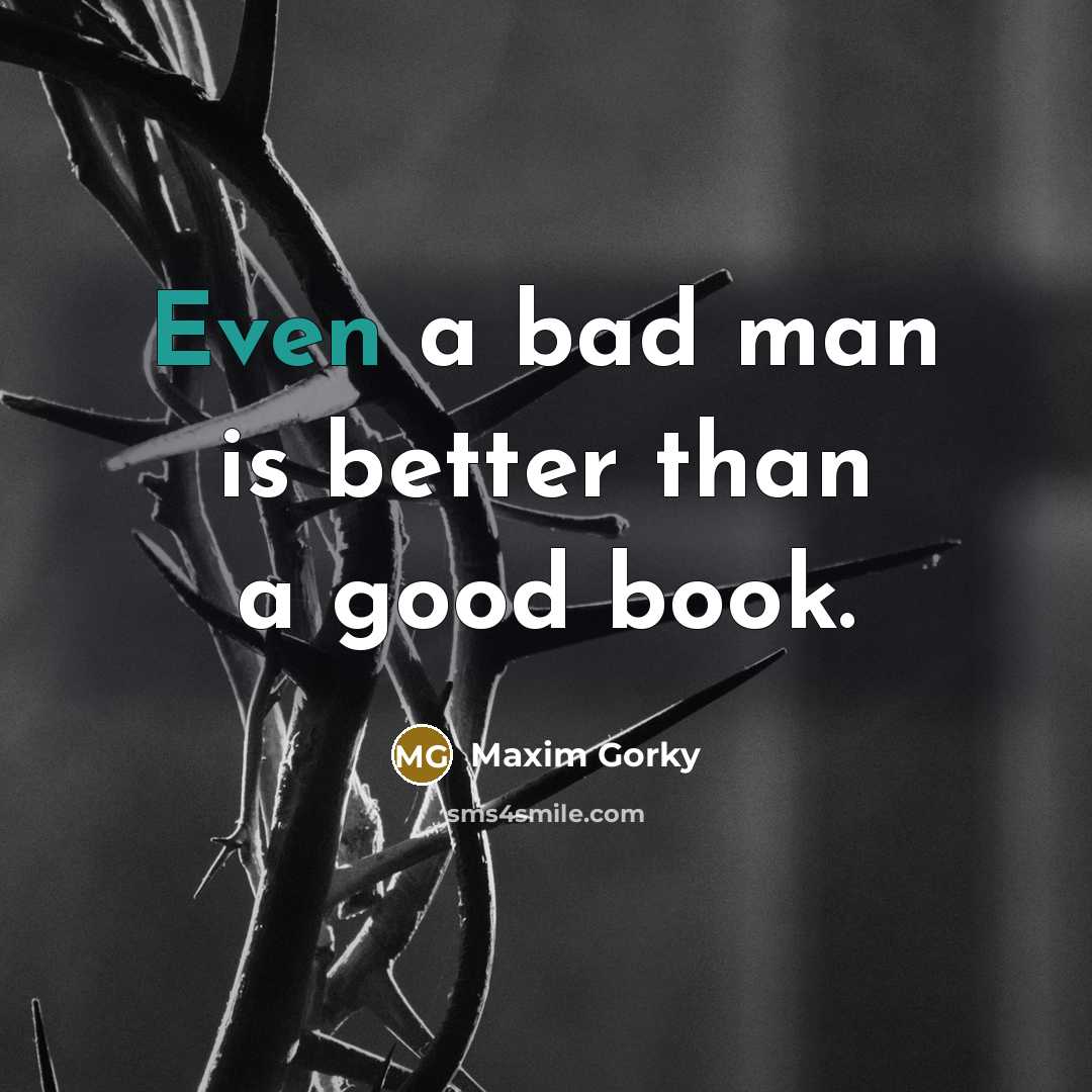 “Even a bad man is better than a good book.…” quote by Maxim Gorky