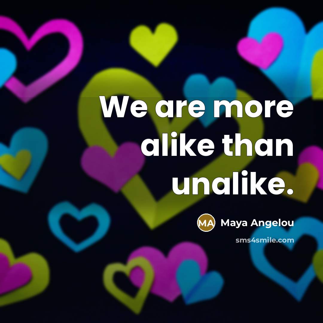 “We are more alike than unalike.…” quote by Maya Angelou