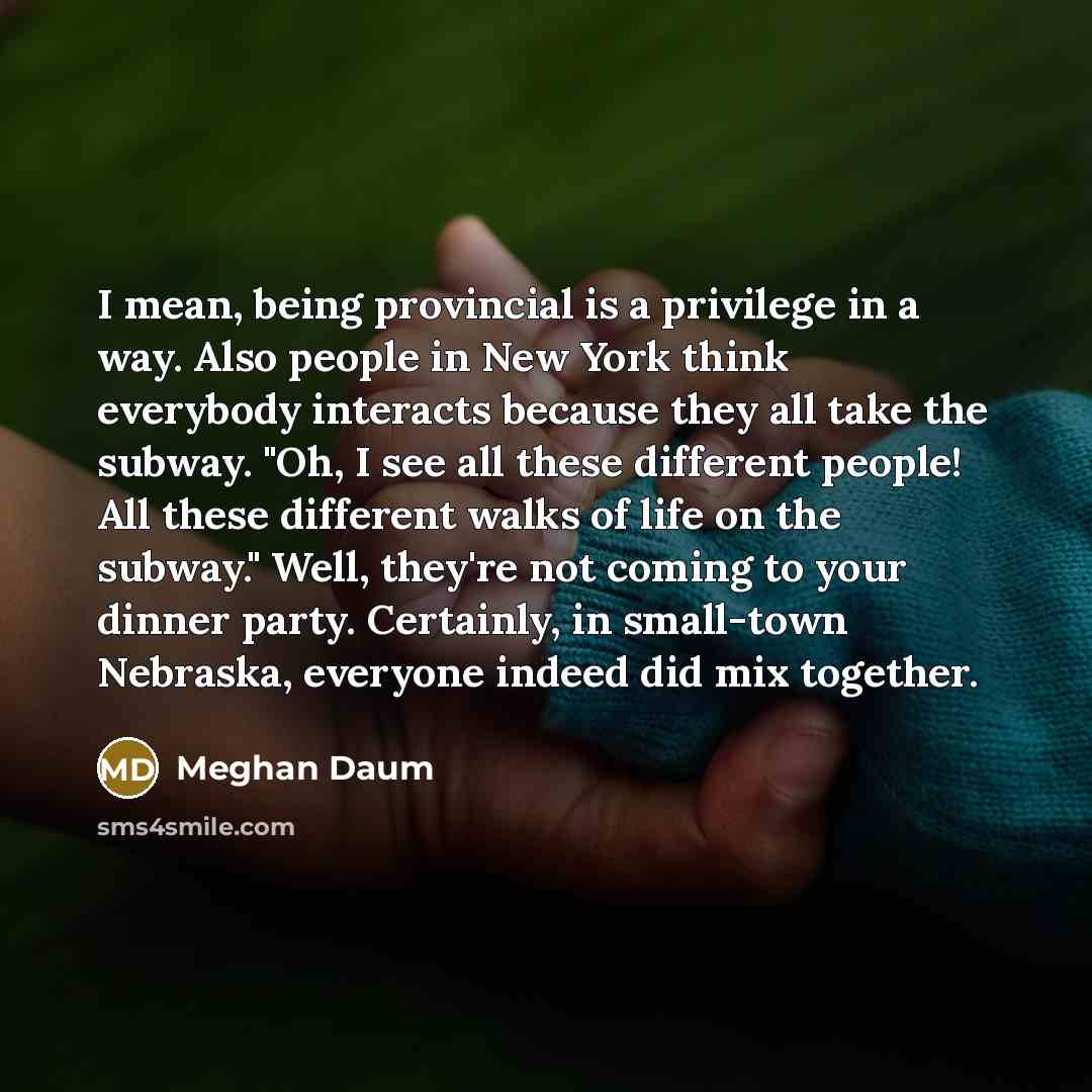 “I mean, being provincial is a privilege in a way.…” quote by Meghan Daum