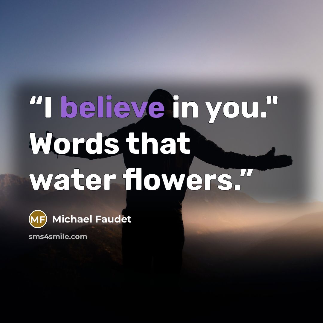 “I believe in you." Words that water flowers.” quote by Michael Faudet