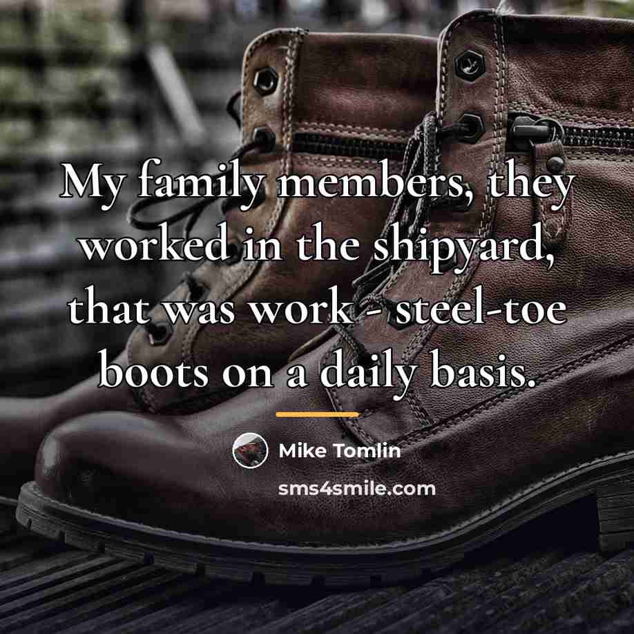 “My family members, they worked in the shipyard, that was…” quote by Mike Tomlin
