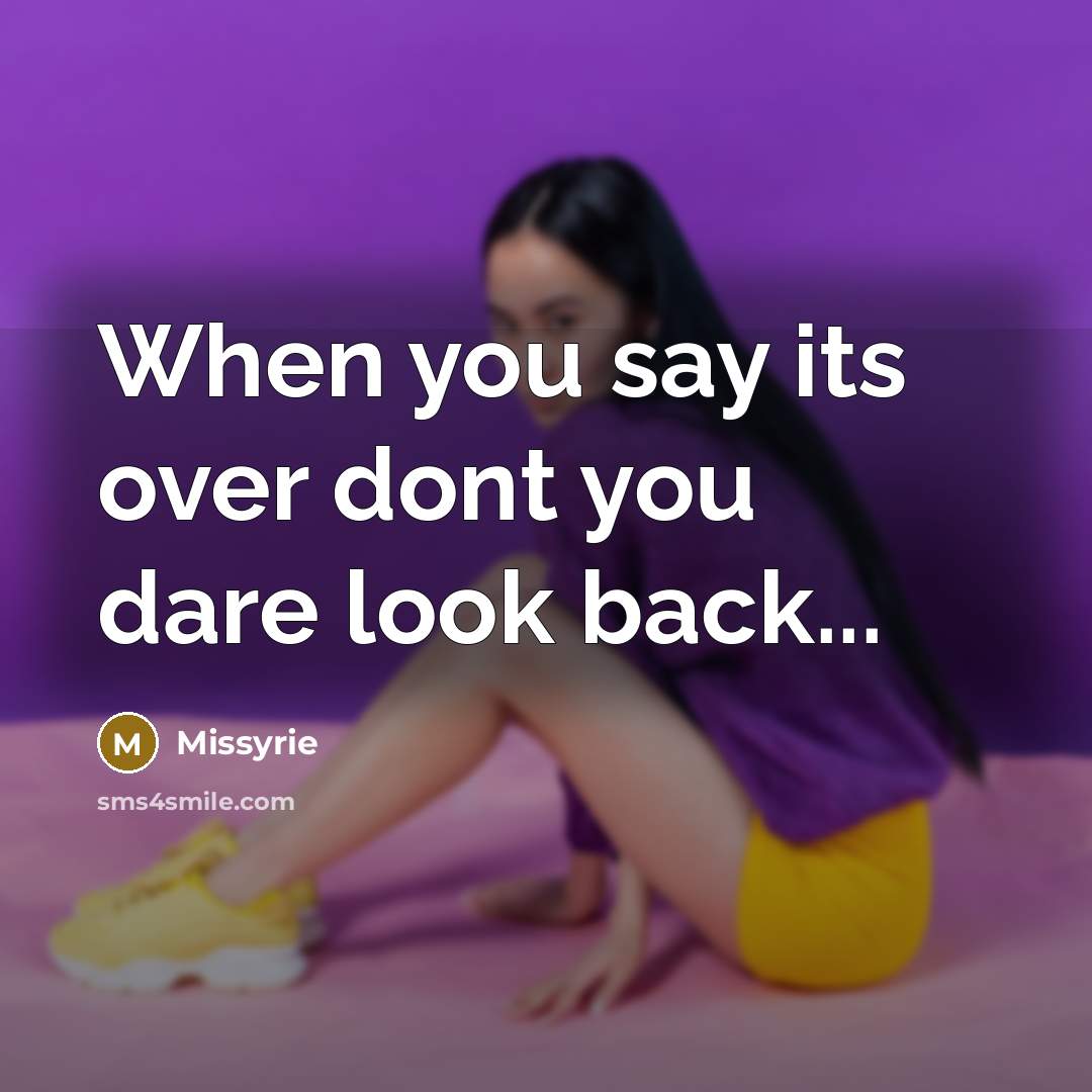 “When you say its over dont you dare look back...…” quote by Missyrie