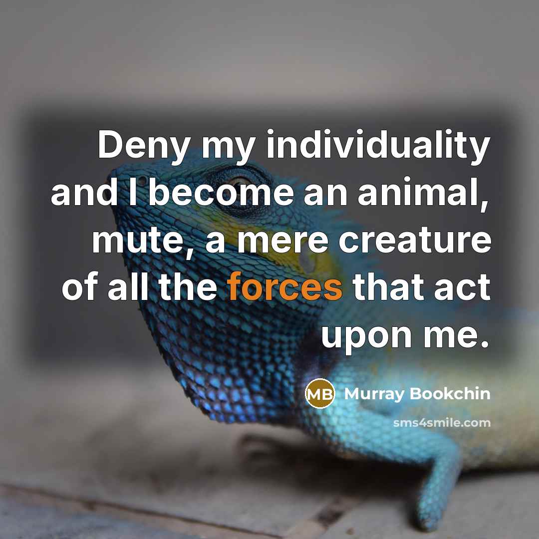 “Deny my individuality and I become an animal, mute, a…” quote by Murray Bookchin