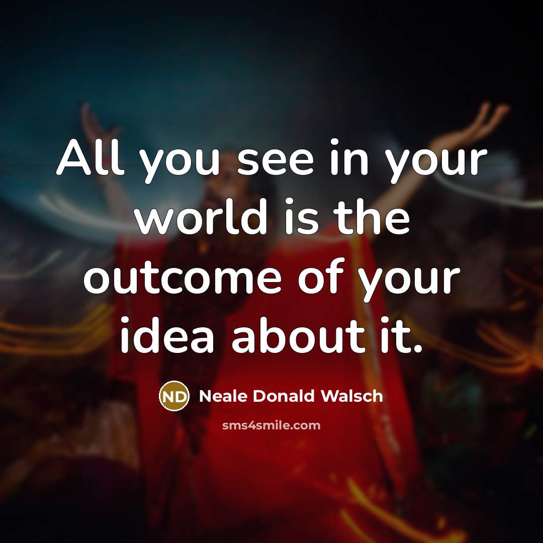 “All you see in your world is the outcome of…” quote by Neale Donald Walsch