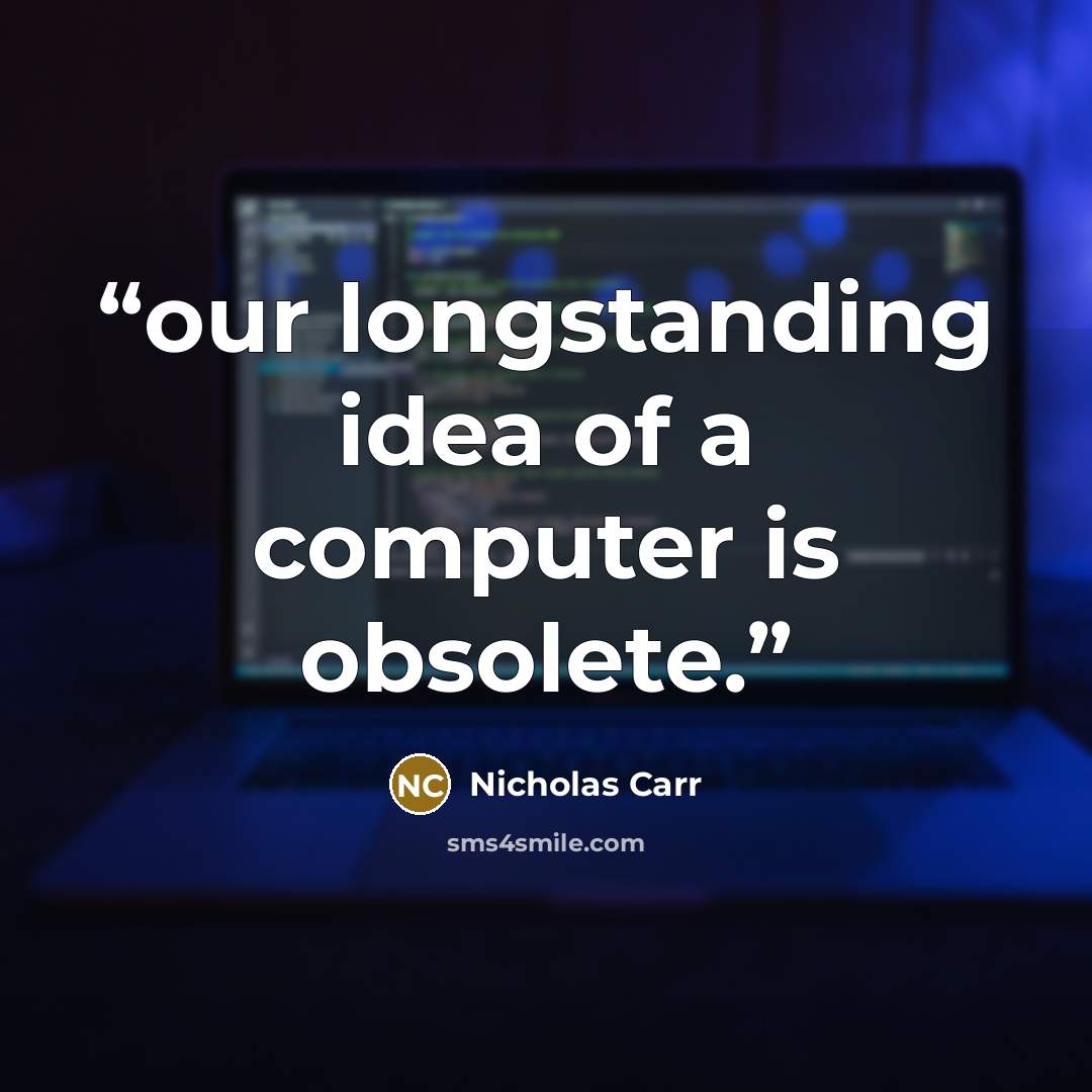“our longstanding idea of a computer is obsolete.” quote by Nicholas Carr