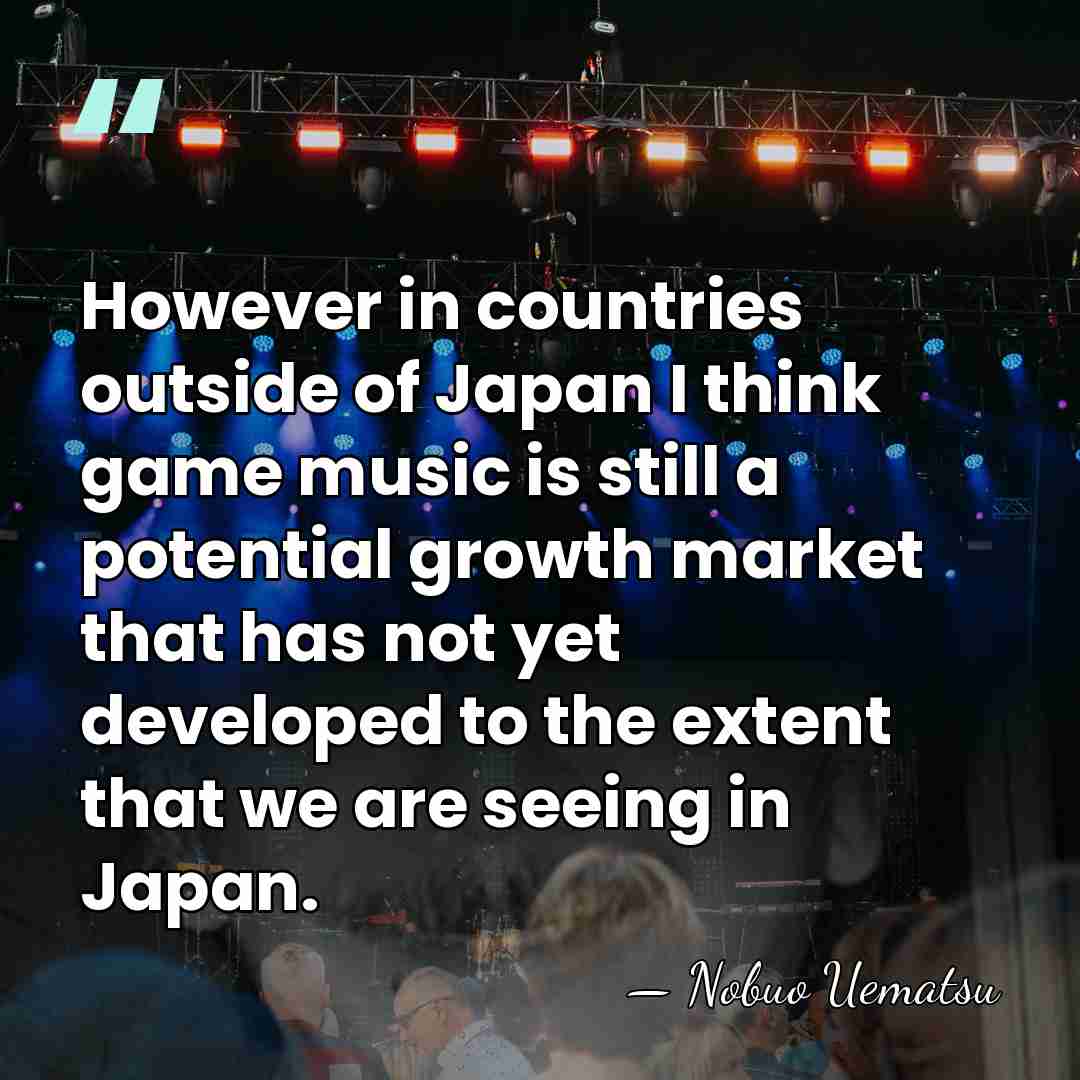 However in countries outside of Japan I think game music is still&hellip; - Nobuo Uematsu
