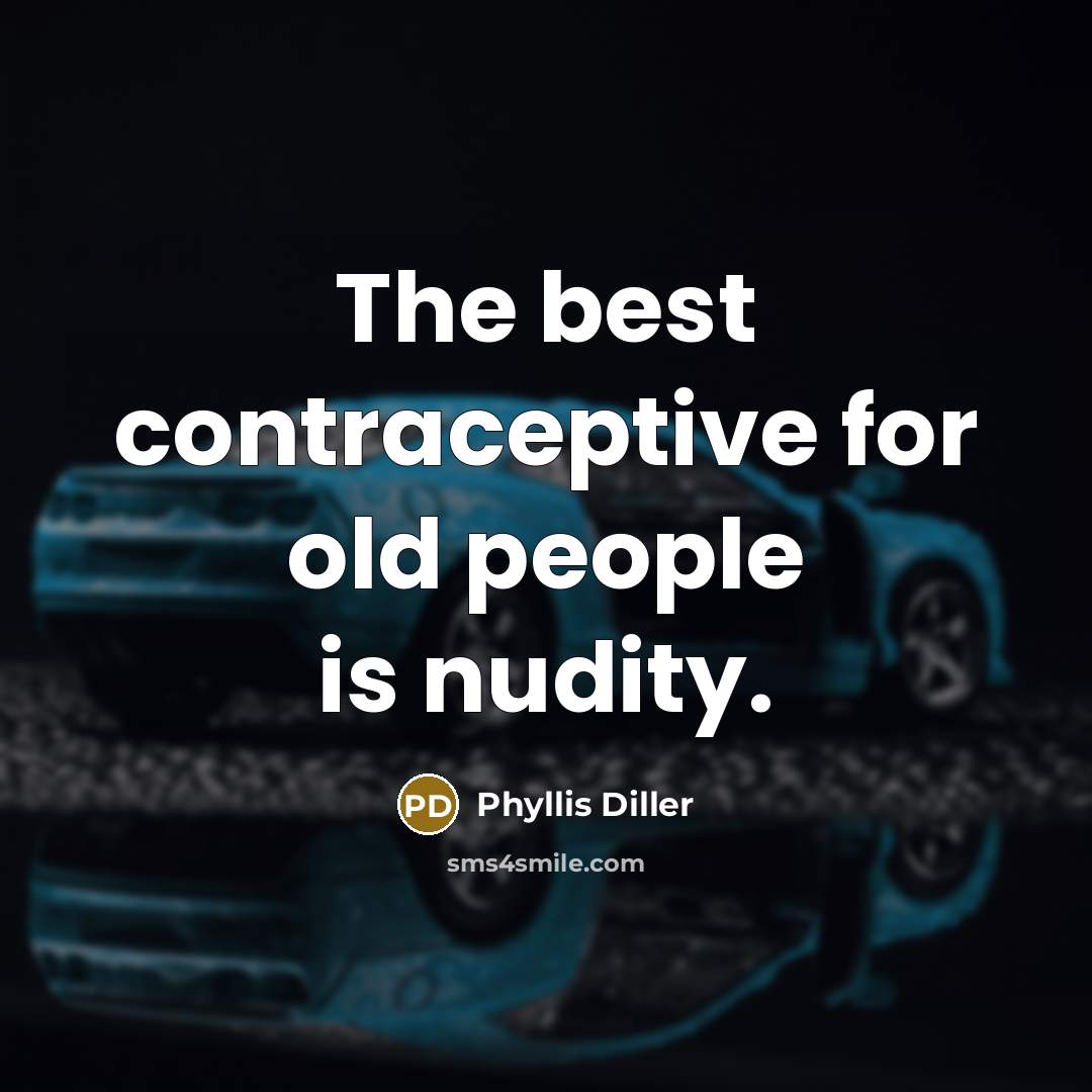 “The best contraceptive for old people is nudity.” quote by Phyllis Diller