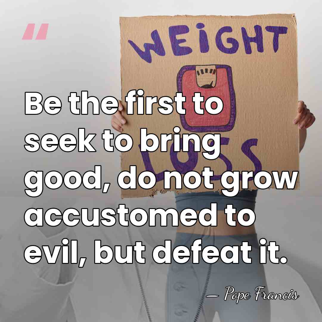 Be the first to seek to bring good, do not grow accustomed&hellip; - Pope Francis