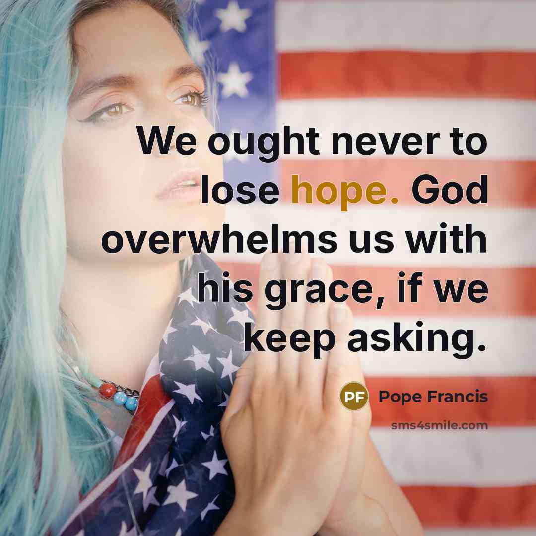 “We ought never to lose hope. God overwhelms us with…” quote by Pope Francis