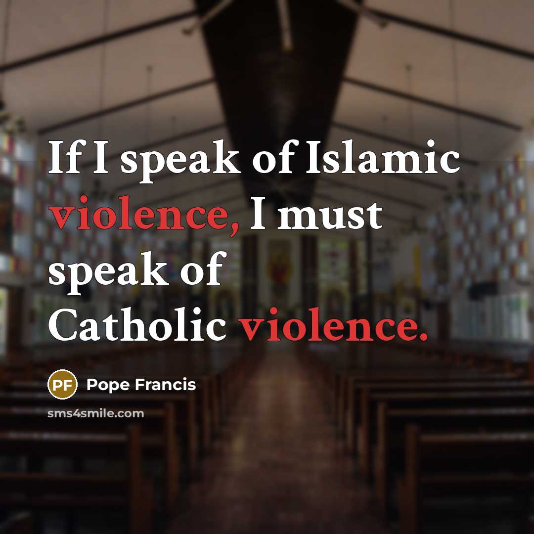 “If I speak of Islamic violence, I must speak of…” quote by Pope Francis