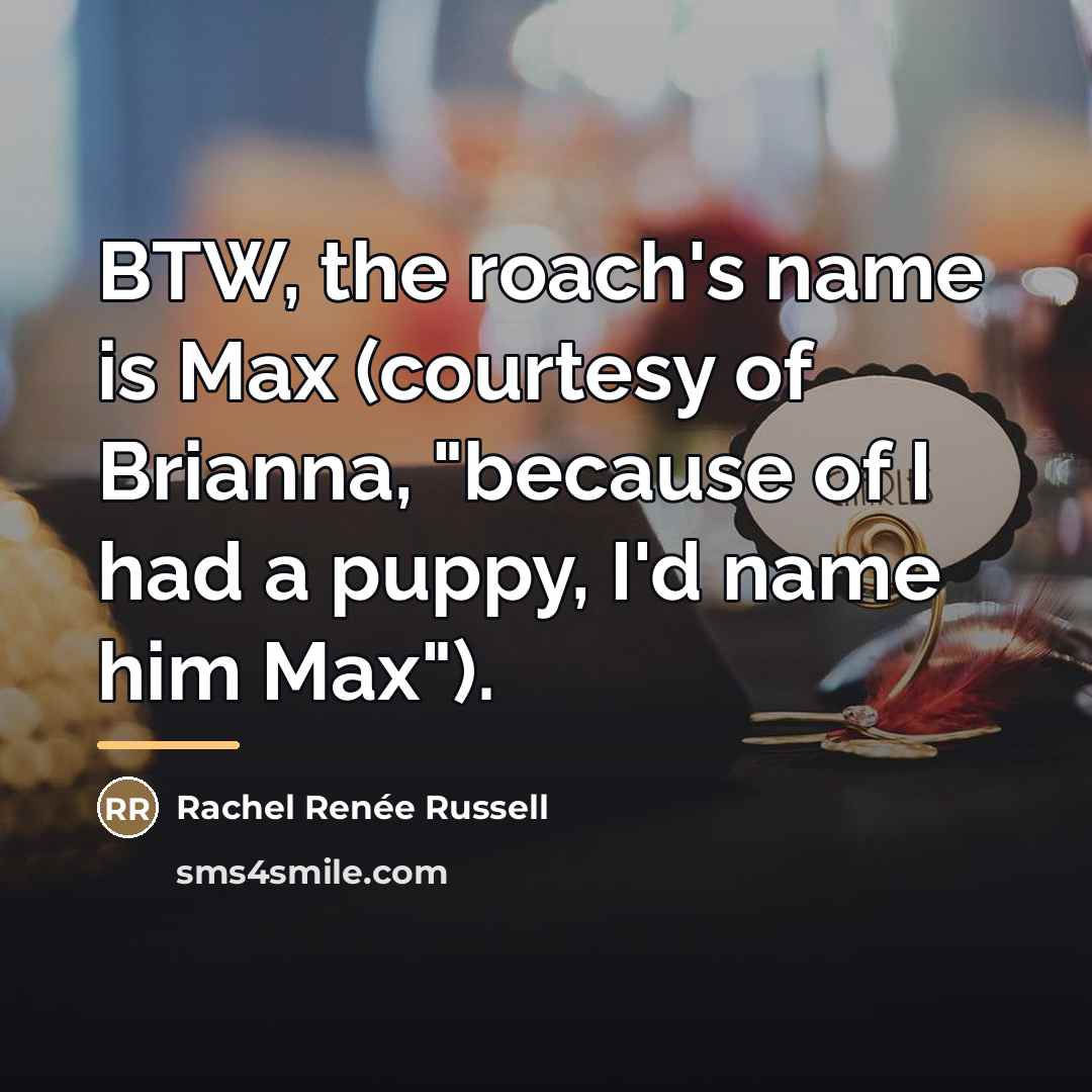 “BTW, the roach's name is Max (courtesy of Brianna, "because…” quote by Rachel Renée Russell
