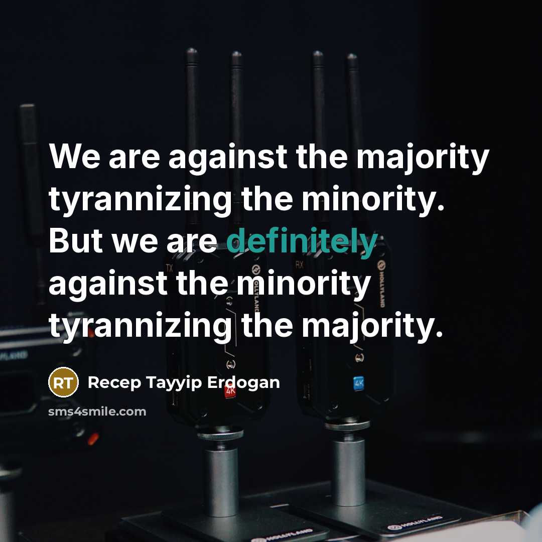 “We are against the majority tyrannizing the minority. But we…” quote by Recep Tayyip Erdogan