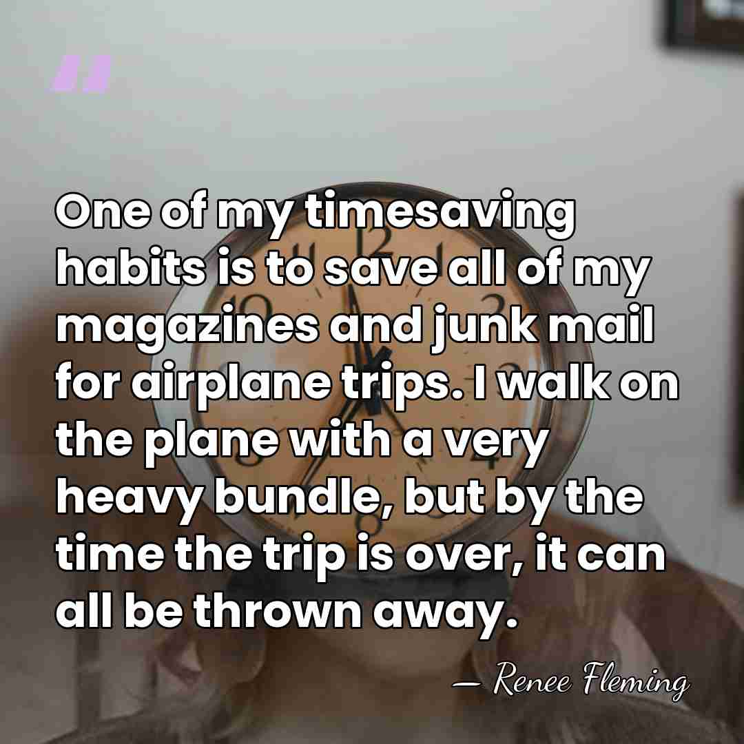 One of my timesaving habits is to save all of my magazines&hellip; - Renee Fleming