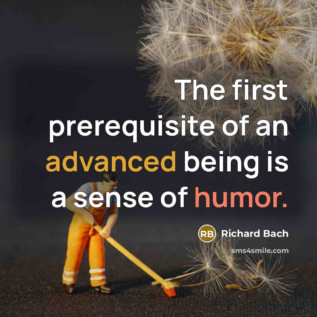 “The first prerequisite of an advanced being is a sense of humor.” quote by Richard Bach