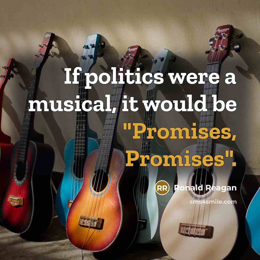 “If politics were a musical, it would be "Promises, Promises".” quote by Ronald Reagan
