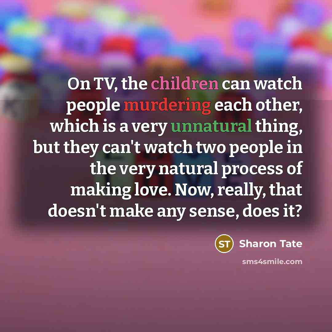 “On TV, the children can watch people murdering each other,…” quote by Sharon Tate