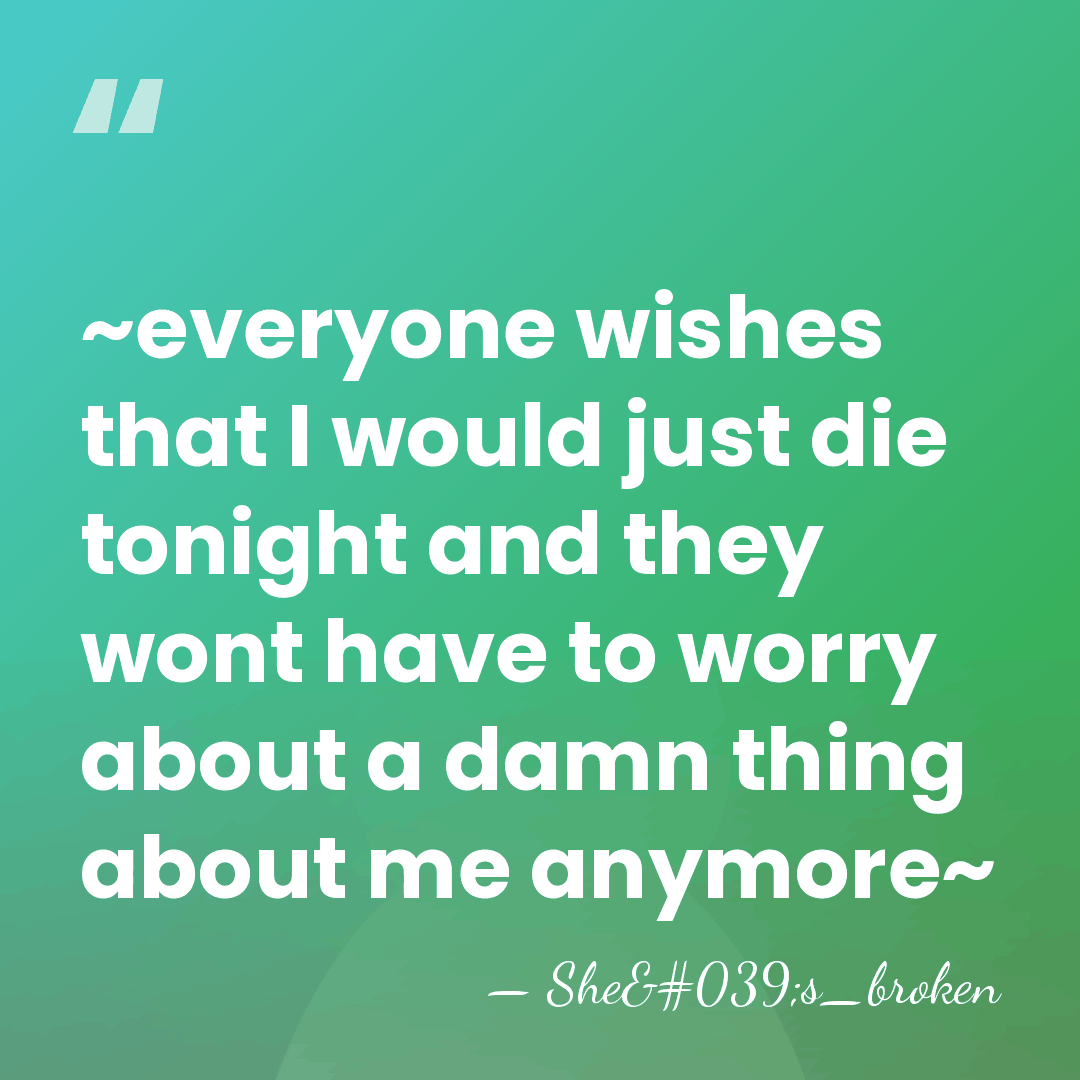 ~everyone wishes that I would just die tonight and they wont have&hellip; - She's_broken