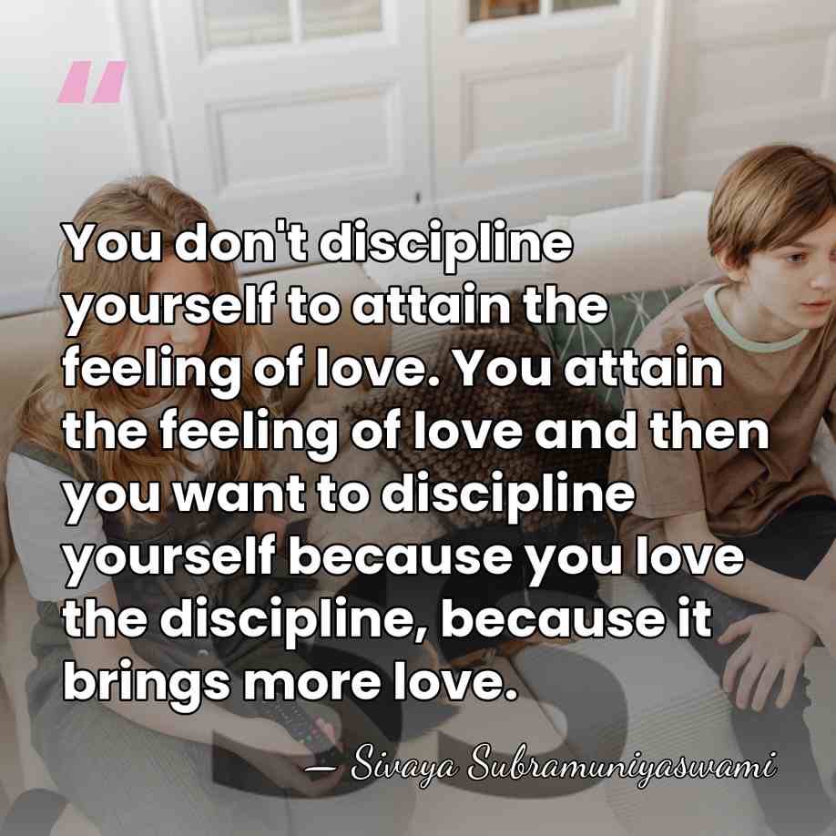 You don't discipline yourself to attain the feeling of love. You attain&hellip; - Sivaya Subramuniyaswami