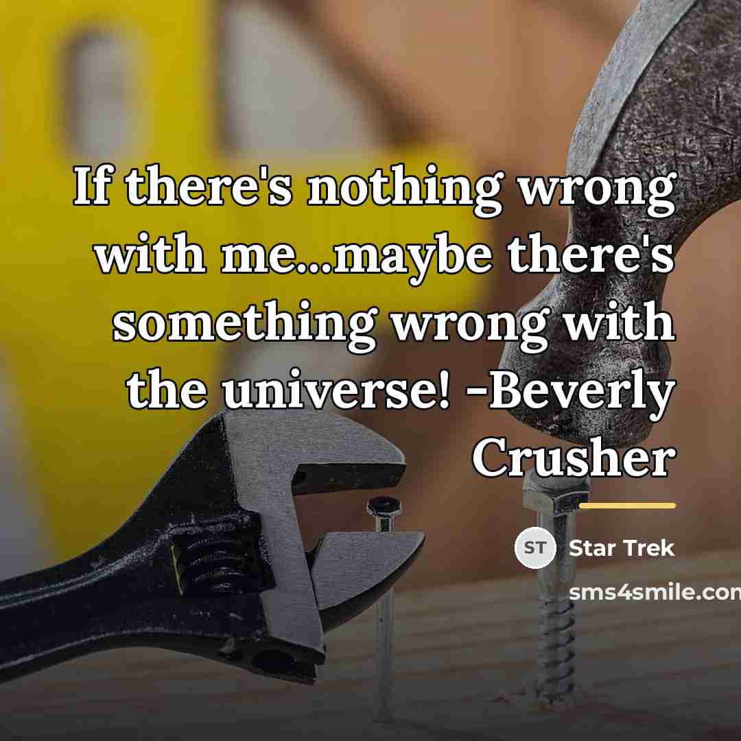 “If there's nothing wrong with me...maybe there's something wrong with…” quote by Star Trek