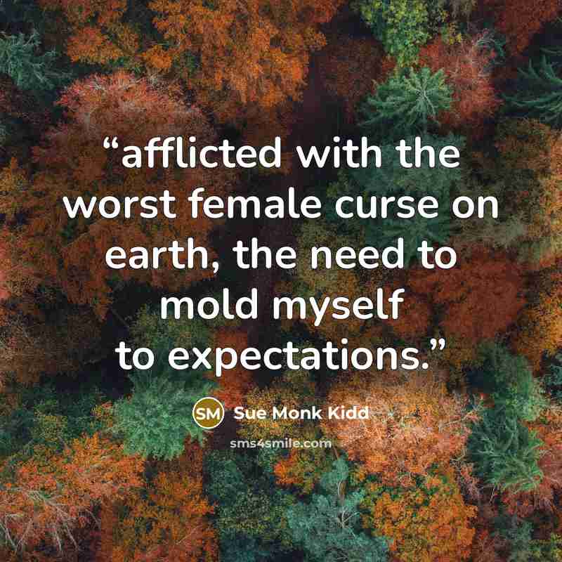 “afflicted with the worst female curse on earth, the need to mold myself to expectations.” quote by Sue Monk Kidd