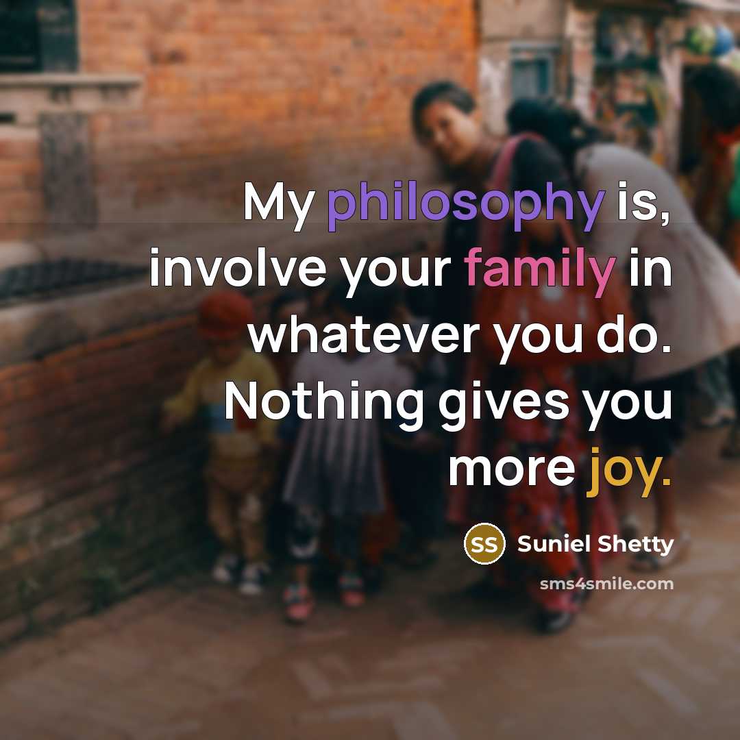 “My philosophy is, involve your family in whatever you do.…” quote by Suniel Shetty
