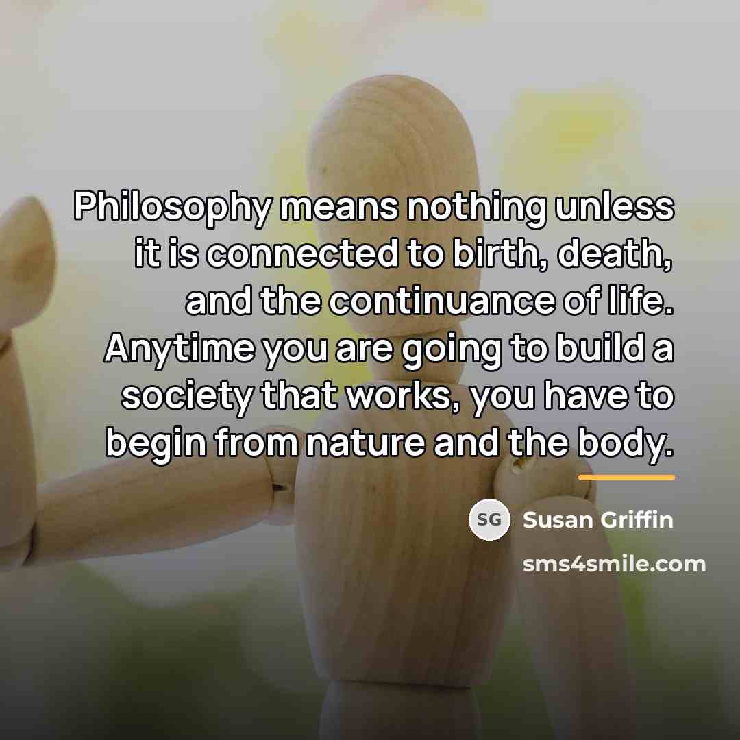 “Philosophy means nothing unless it is connected to birth, death,…” quote by Susan Griffin