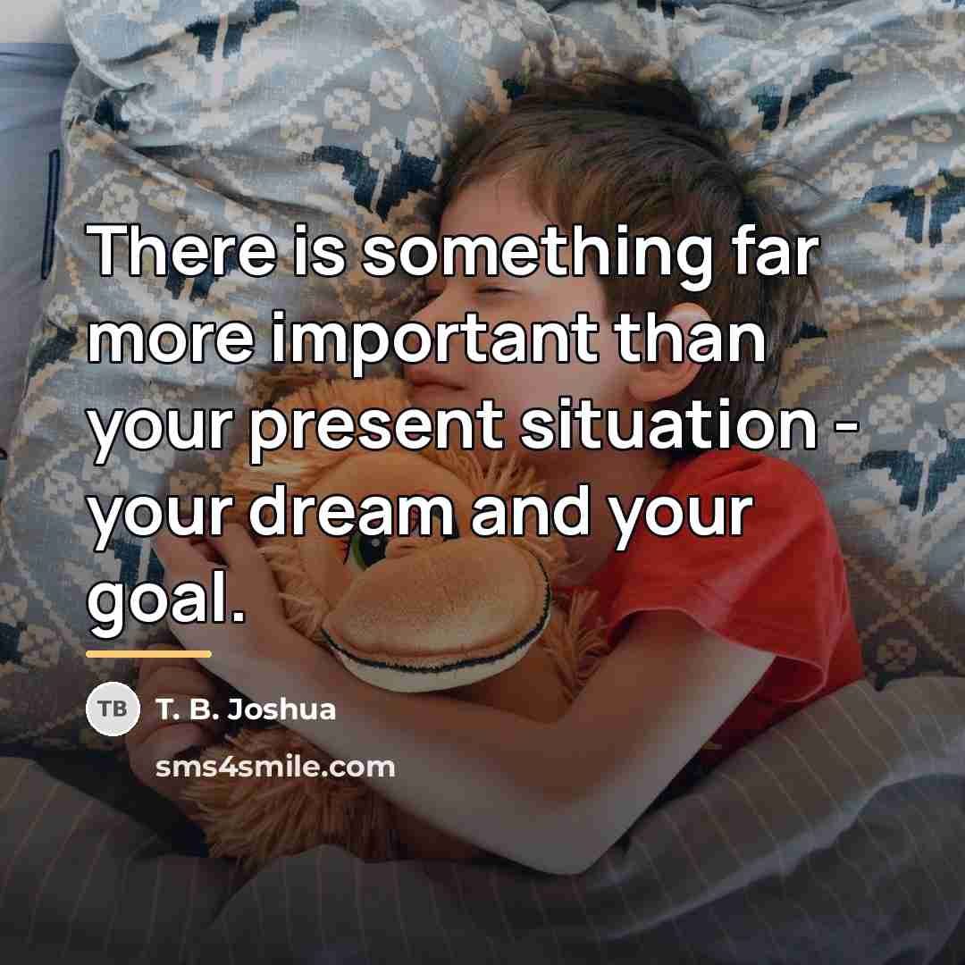 “There is something far more important than your present situation…” quote by T. B. Joshua