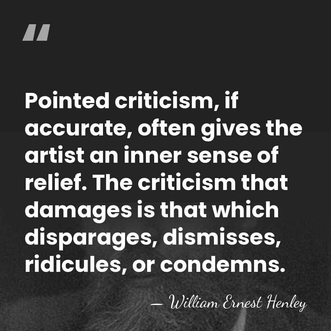 Pointed criticism, if accurate, often gives the artist an inner sense of&hellip; - William Ernest Henley