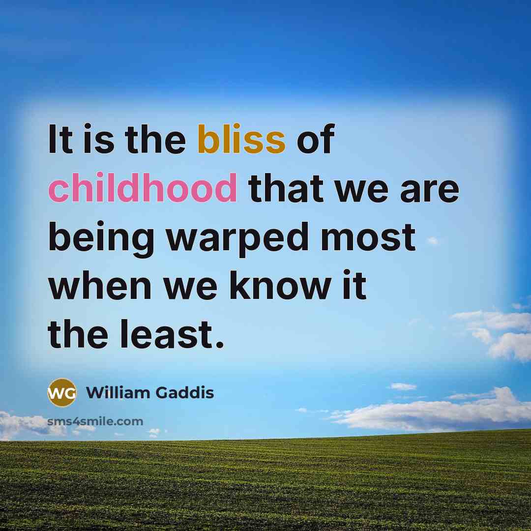 “It is the bliss of childhood that we are being…” quote by William Gaddis