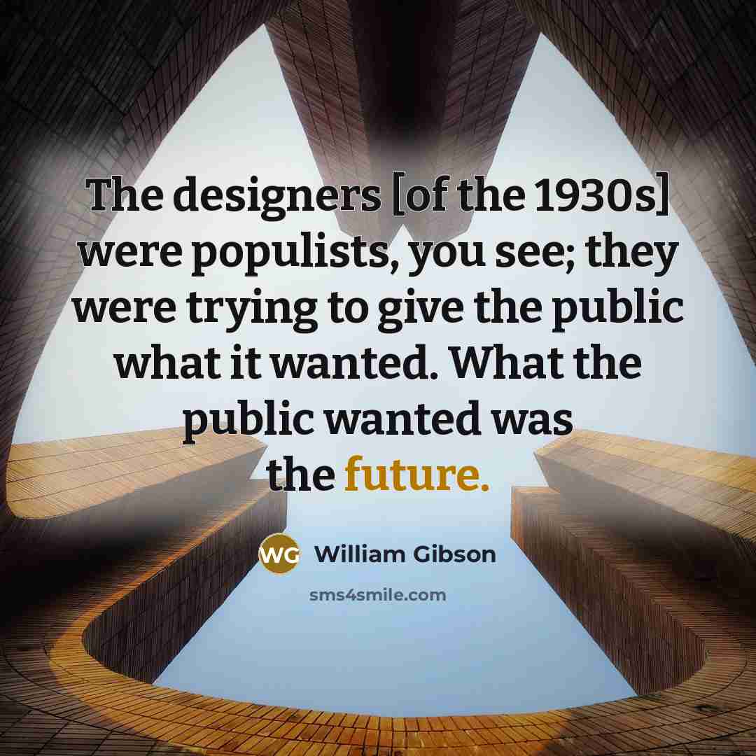 “The designers [of the 1930s] were populists, you see; they…” quote by William Gibson