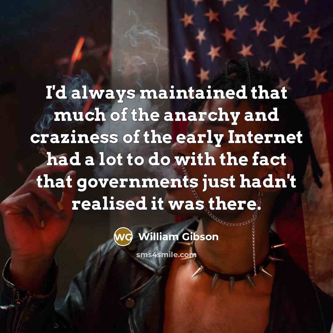 “I'd always maintained that much of the anarchy and craziness…” quote by William Gibson