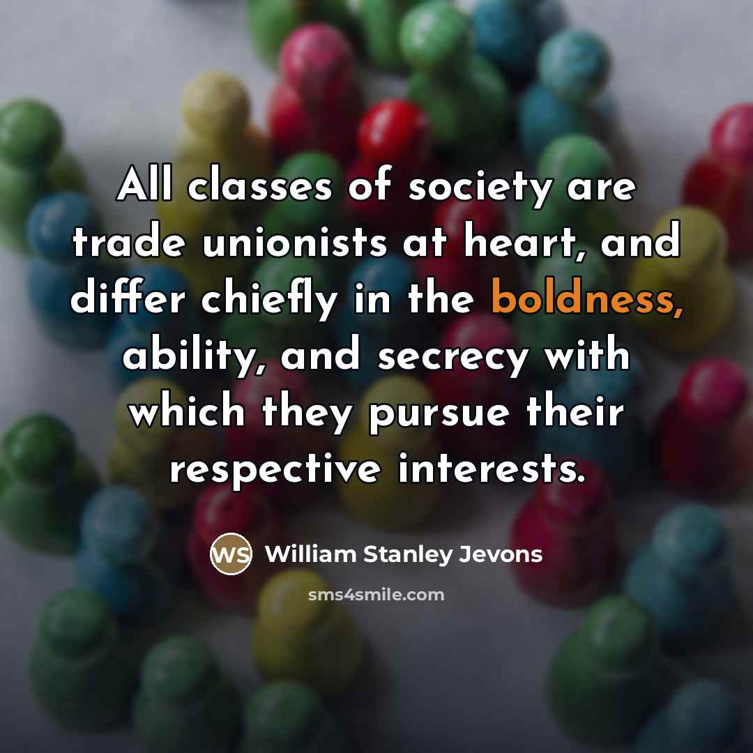 “All classes of society are trade unionists at heart, and…” quote by William Stanley Jevons