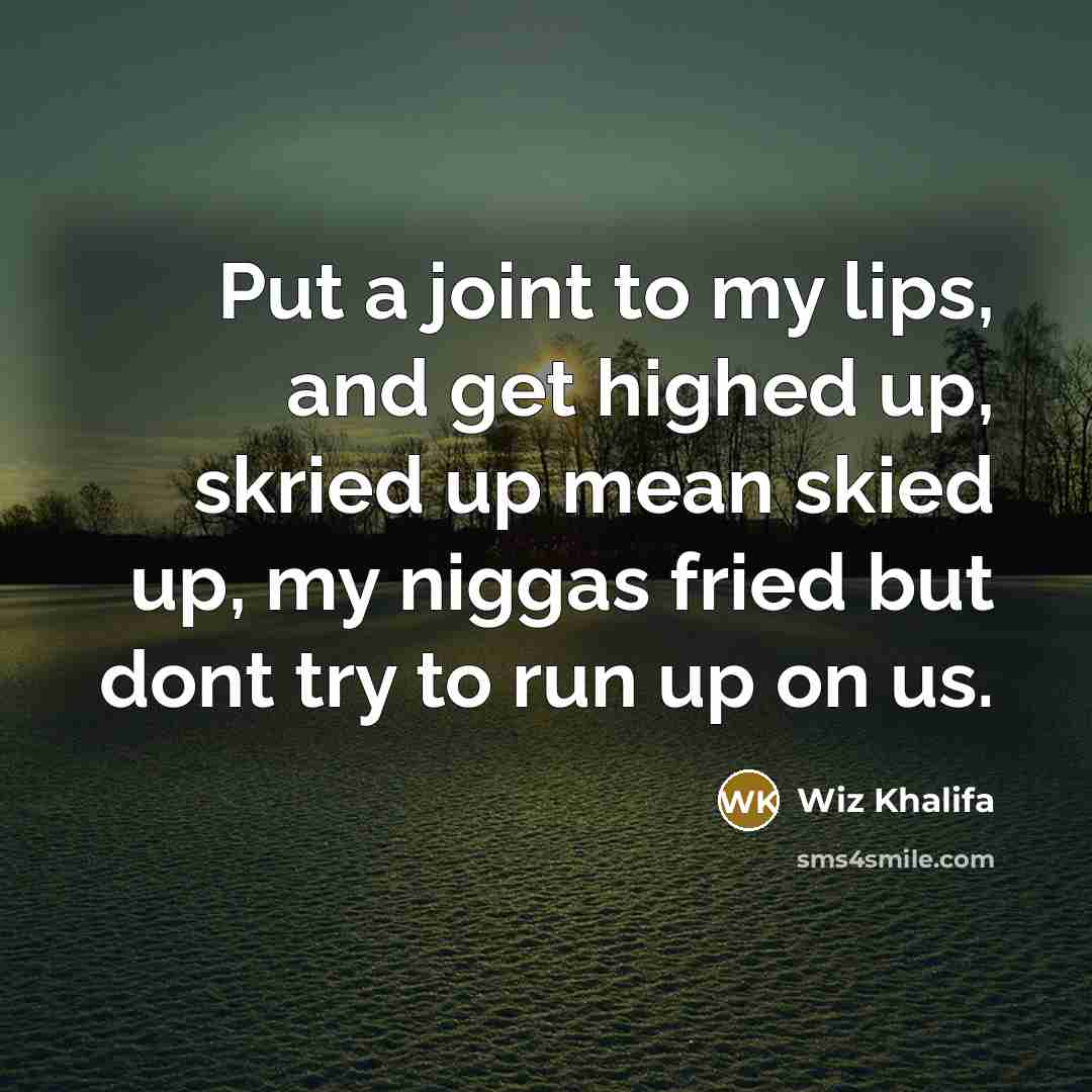 “Put a joint to my lips, and get highed up, skried up mean skied up, my niggas fried but dont try to run up on us.” quote by Wiz Khalifa