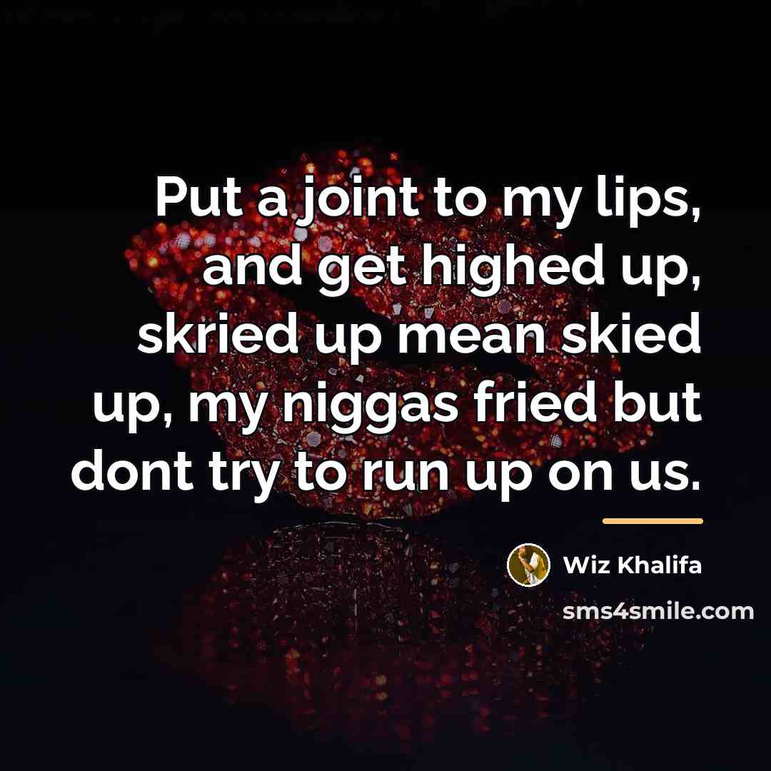 “Put a joint to my lips, and get highed up,…” quote by Wiz Khalifa