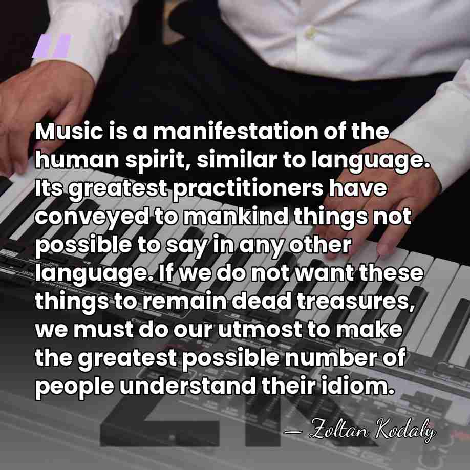 Music is a manifestation of the human spirit, similar to language. Its&hellip; - Zoltan Kodaly