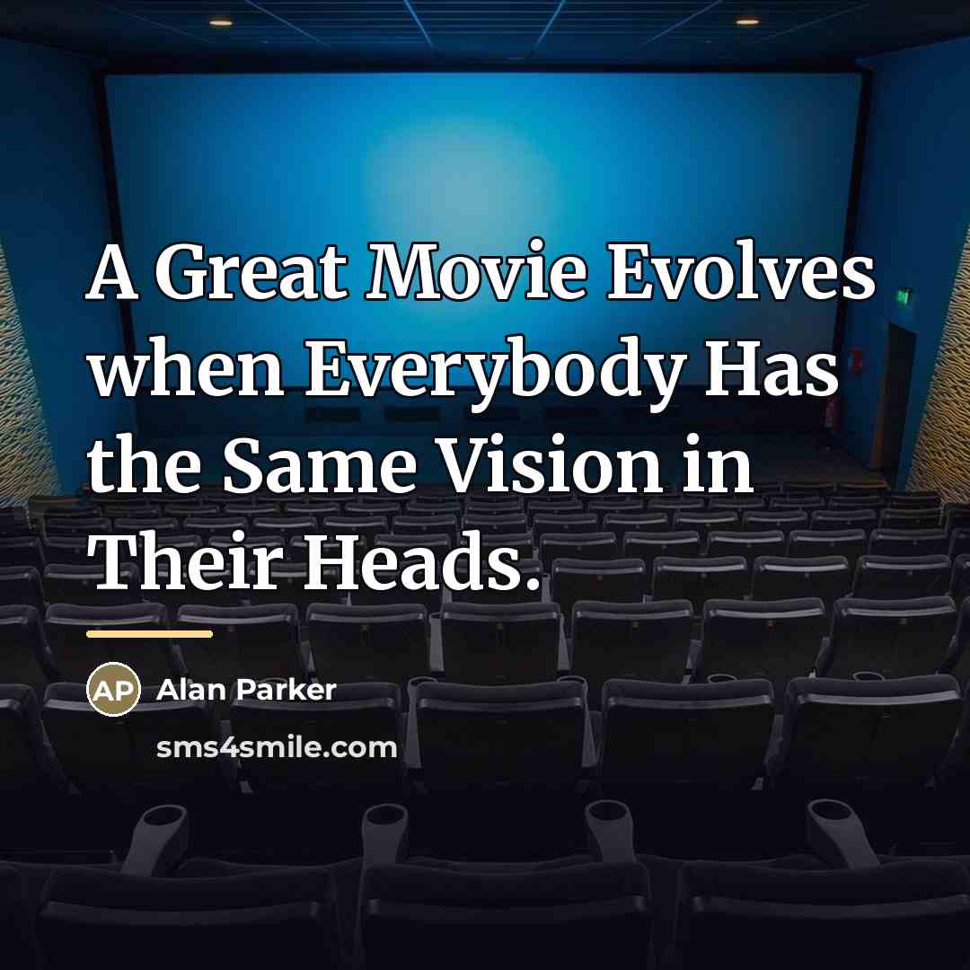 “A Great Movie Evolves when Everybody Has the Same Vision…” quote by Alan Parker