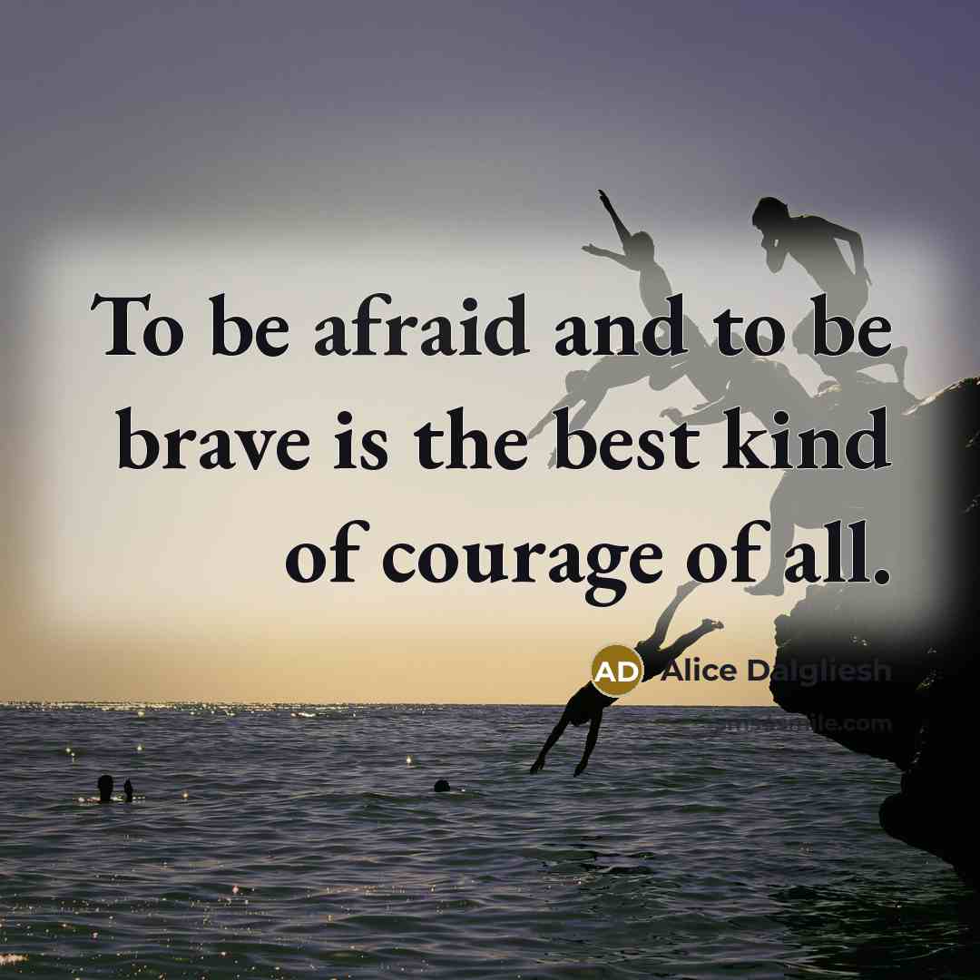 “To be afraid and to be brave is the best…” quote by Alice Dalgliesh
