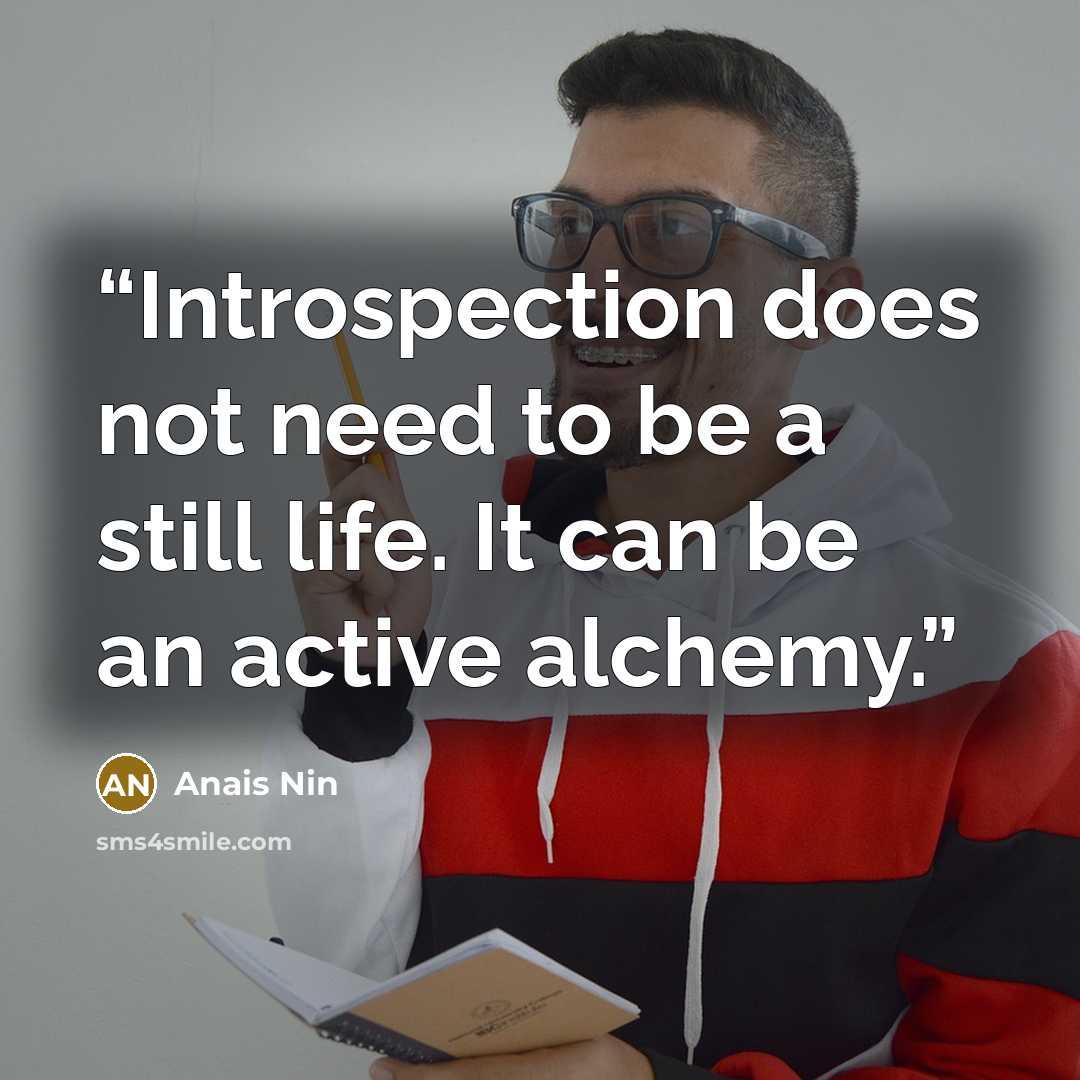 “Introspection does not need to be a still life. It can be an active alchemy.” quote by Anaïs Nin